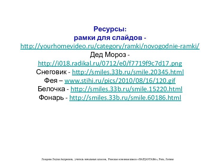 Ресурсы:рамки для слайдов -http://yourhomevideo.ru/category/ramki/novogodnie-ramki/ Дед Мороз - http://i018.radikal.ru/0712/e0/f7719f9c7d17.pngСнеговик - http://smiles.33b.ru/smile.20345.htmlФея – www.stihi.ru/pics/2010/08/16/120.gifБелочка