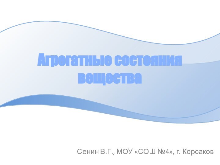 Сенин В.Г., МОУ «СОШ №4», г. КорсаковАгрегатные состояния вещества