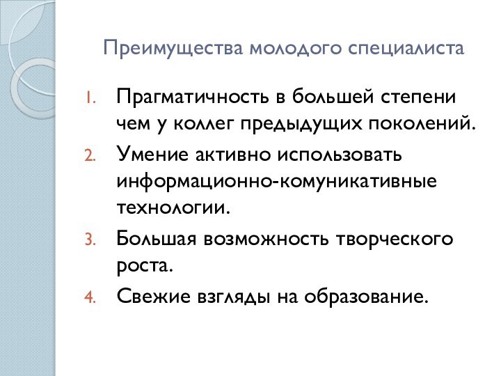 Преимущества молодого специалистаПрагматичность в большей степени чем у коллег предыдущих поколений.Умение активно