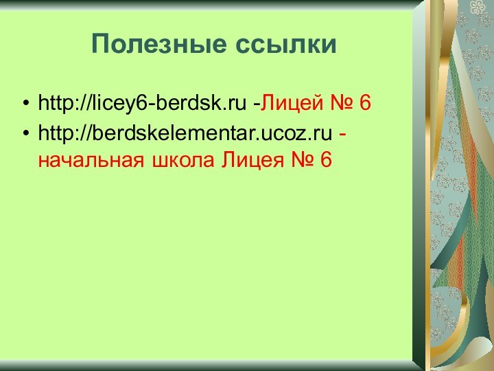 Полезные ссылкиhttp://licey6-berdsk.ru -Лицей № 6http://berdskelementar.ucoz.ru - начальная школа Лицея № 6