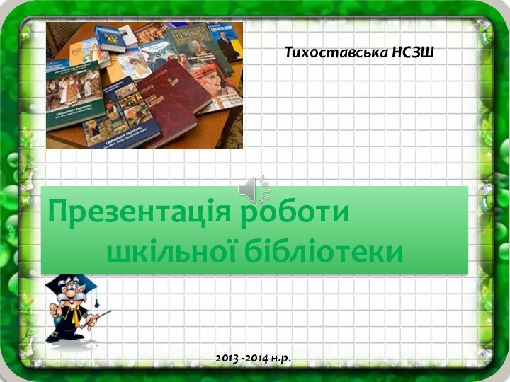 Презентація роботи шкільної бібліотекиТихоставська НСЗШ2013 -2014 н.р.