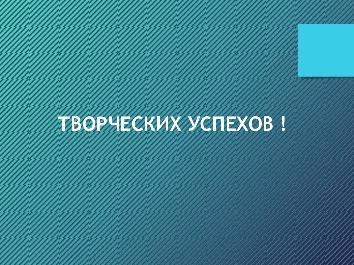 ТВОРЧЕСКИХ УСПЕХОВ !