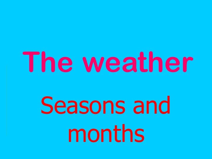 The weatherSeasons and months
