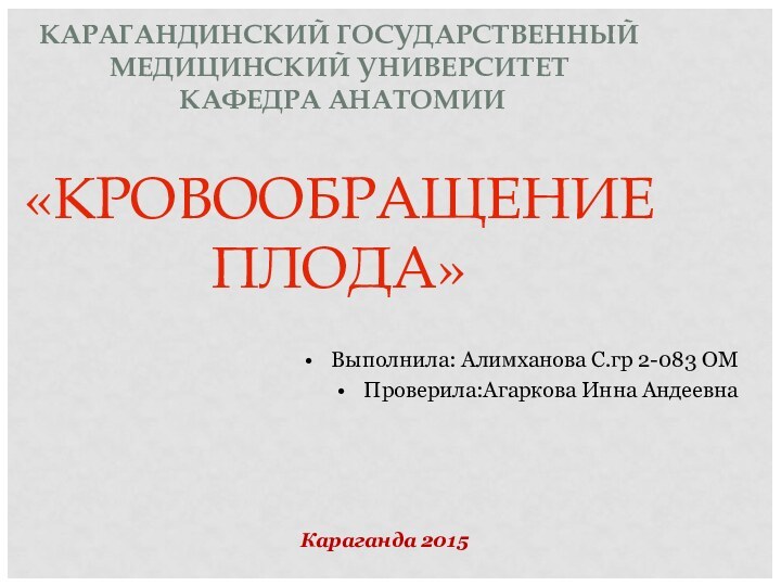 КАРАГАНДИНСКИЙ ГОСУДАРСТВЕННЫЙ МЕДИЦИНСКИЙ УНИВЕРСИТЕТ  КАФЕДРА АНАТОМИИ   «КРОВООБРАЩЕНИЕ ПЛОДА»Выполнила: Алимханова