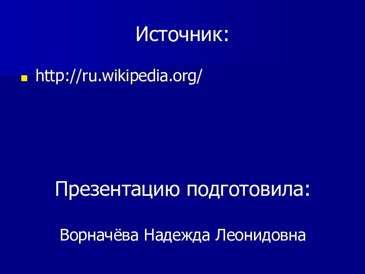 Источник:http://ru.wikipedia.org/ Презентацию подготовила:  Ворначёва Надежда Леонидовна