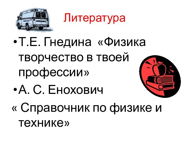 ЛитератураТ.Е. Гнедина «Физика творчество в твоей профессии»А. С. Енохович « Справочник по физике и технике»