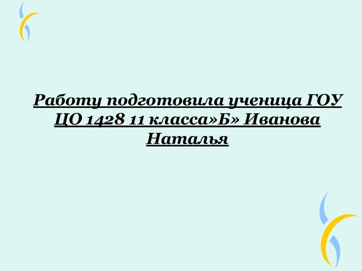 Работу подготовила ученица ГОУ ЦО 1428 11 класса»Б» Иванова Наталья