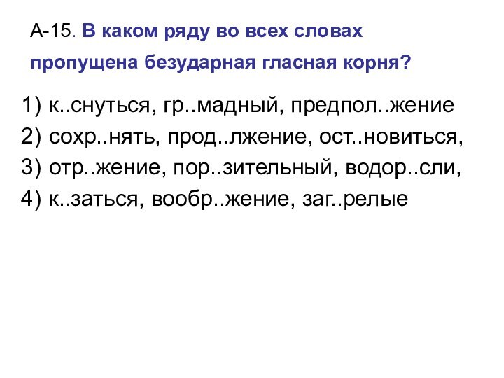 А-15. В каком ряду во всех словах пропущена безударная гласная корня? к..снуться,