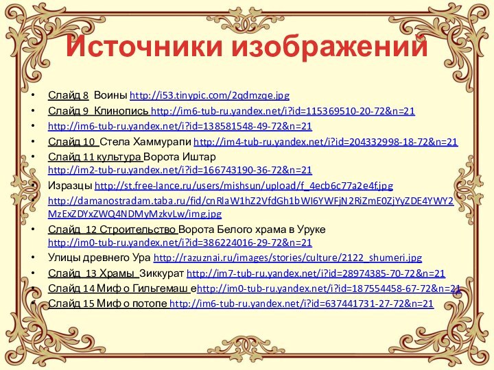 Источники изображенийСлайд 8 Воины http://i53.tinypic.com/2qdmzqe.jpgСлайд 9 Клинопись http://im6-tub-ru.yandex.net/i?id=115369510-20-72&n=21http://im6-tub-ru.yandex.net/i?id=138581548-49-72&n=21Слайд 10 Стела Хаммурапи http://im4-tub-ru.yandex.net/i?id=204332998-18-72&n=21Слайд