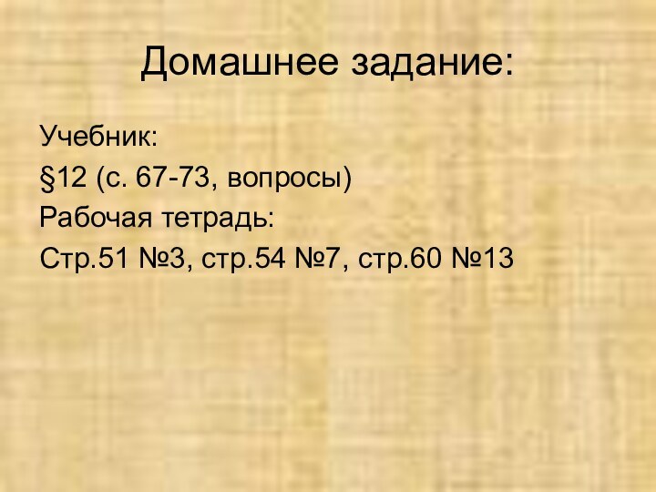 Домашнее задание:Учебник:§12 (с. 67-73, вопросы)Рабочая тетрадь:Стр.51 №3, стр.54 №7, стр.60 №13