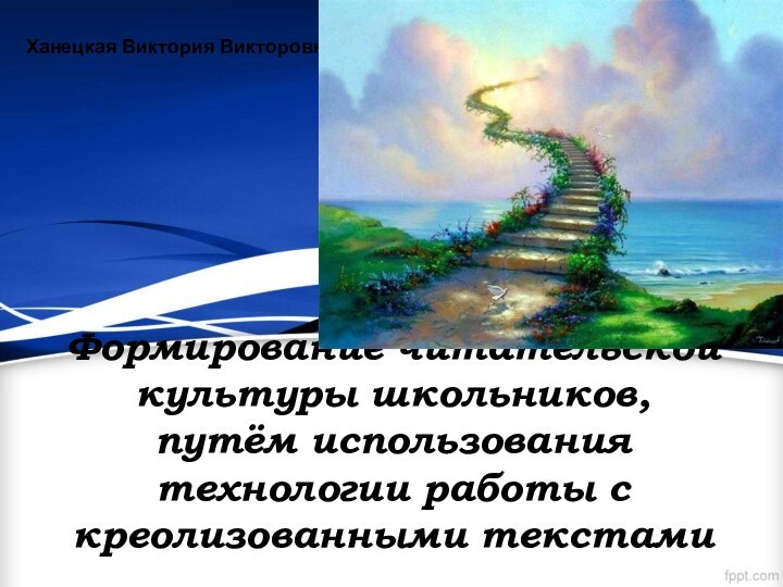 Формирование читательской культуры школьников,  путём использования технологии работы с креолизованными текстамиХанецкая Виктория Викторовна