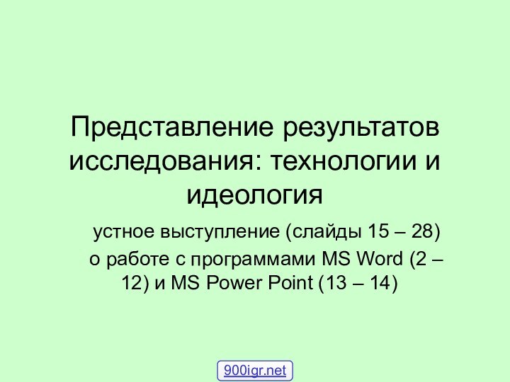 Представление результатов исследования: технологии и идеологияустное выступление (слайды 15 – 28)о работе