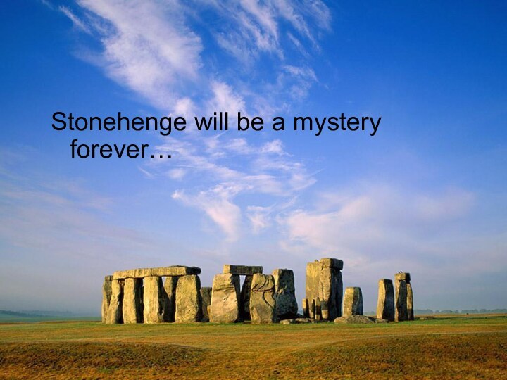 Stonehenge will be a mystery forever…