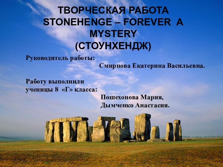 ТВОРЧЕСКАЯ РАБОТА STONEHENGE – FOREVER A MYSTERY (СТОУНХЕНДЖ)Руководитель работы: