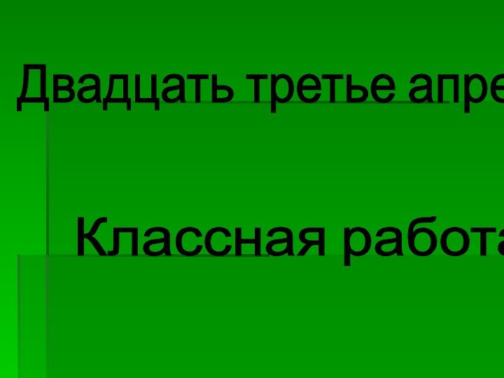 Двадцать третье апреля Классная работа