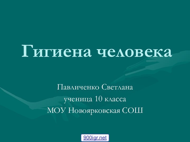 Гигиена человекаПавличенко Светланаученица 10 классаМОУ Новоярковская СОШ