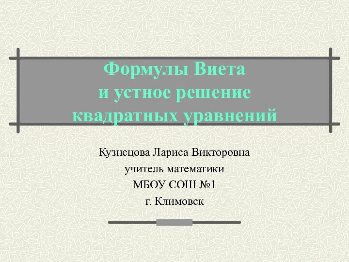 Формулы Виета  и устное решение  квадратных уравненийКузнецова Лариса Викторовнаучитель математикиМБОУ СОШ №1г. Климовск