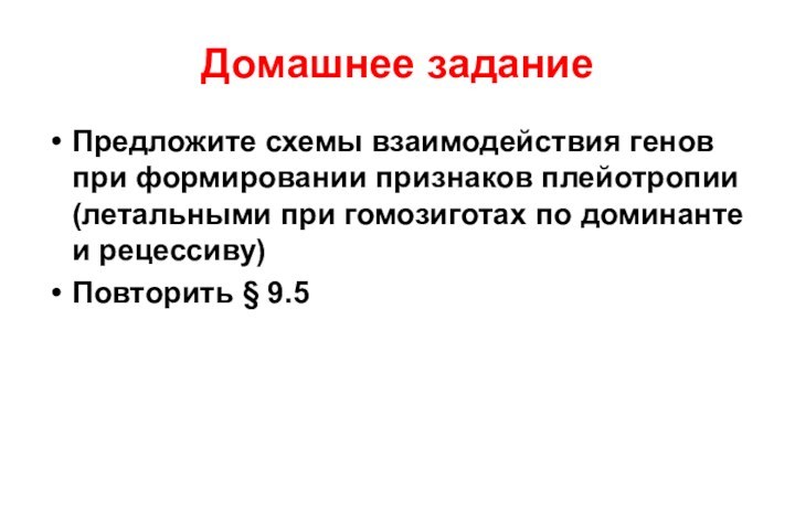 Домашнее заданиеПредложите схемы взаимодействия генов при формировании признаков плейотропии (летальными при гомозиготах