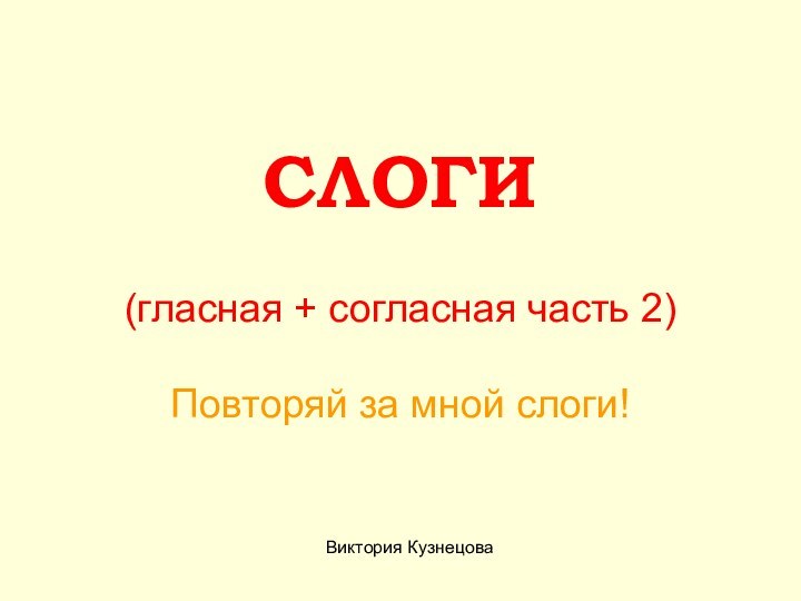 СЛОГИ  (гласная + согласная часть 2)  Повторяй за мной слоги!Виктория Кузнецова