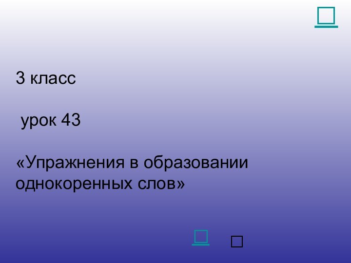 3 класс   урок 43  «Упражнения в образовании однокоренных слов» 