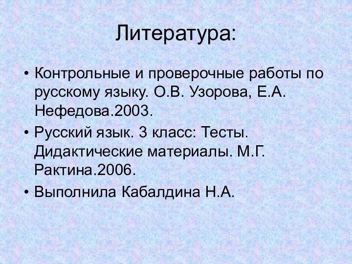 Литература:Контрольные и проверочные работы по русскому языку. О.В. Узорова, Е.А. Нефедова.2003.Русский язык.