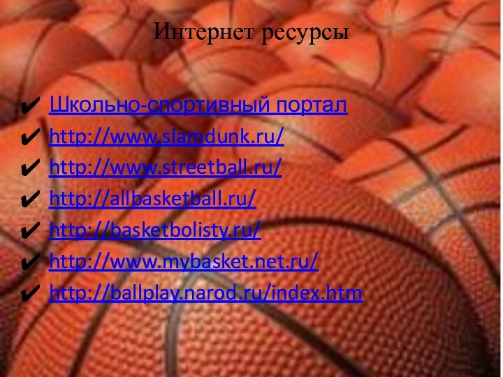 Интернет ресурсыШкольно-спортивный порталhttp://www.slamdunk.ru/http://www.streetball.ru/http://allbasketball.ru/http://basketbolisty.ru/http://www.mybasket.net.ru/http://ballplay.narod.ru/index.htm