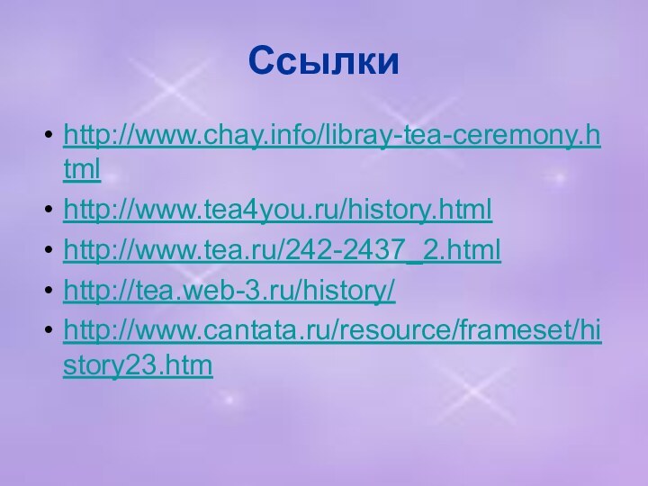 Ссылкиhttp://www.chay.info/libray-tea-ceremony.html http://www.tea4you.ru/history.html http://www.tea.ru/242-2437_2.html http://tea.web-3.ru/history/ http://www.cantata.ru/resource/frameset/history23.htm