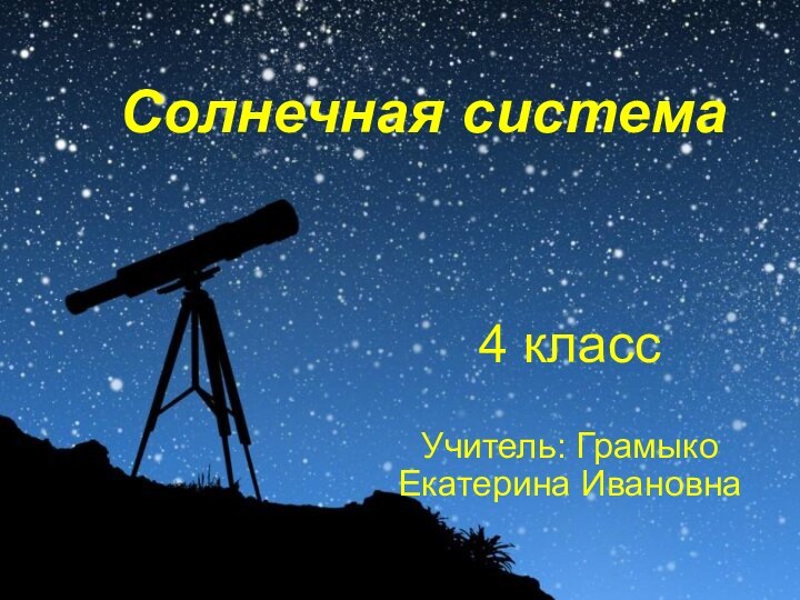 Солнечная система4 классУчитель: Грамыко Екатерина Ивановна