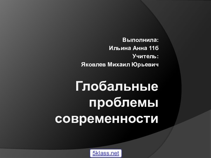 Глобальные проблемы современностиВыполнила:Ильина Анна 11бУчитель:Яковлев Михаил Юрьевич