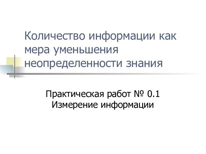 Количество информации как мера уменьшения неопределенности знанияПрактическая работ № 0.1 Измерение информации