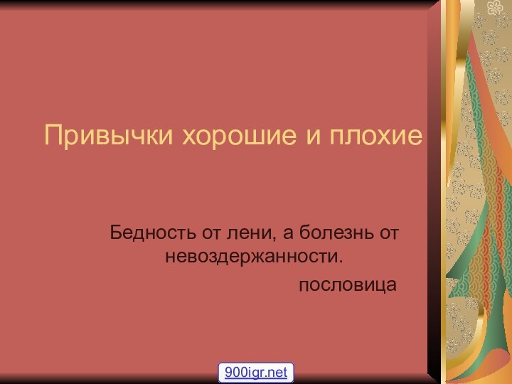 Привычки хорошие и плохиеБедность от лени, а болезнь от невоздержанности.