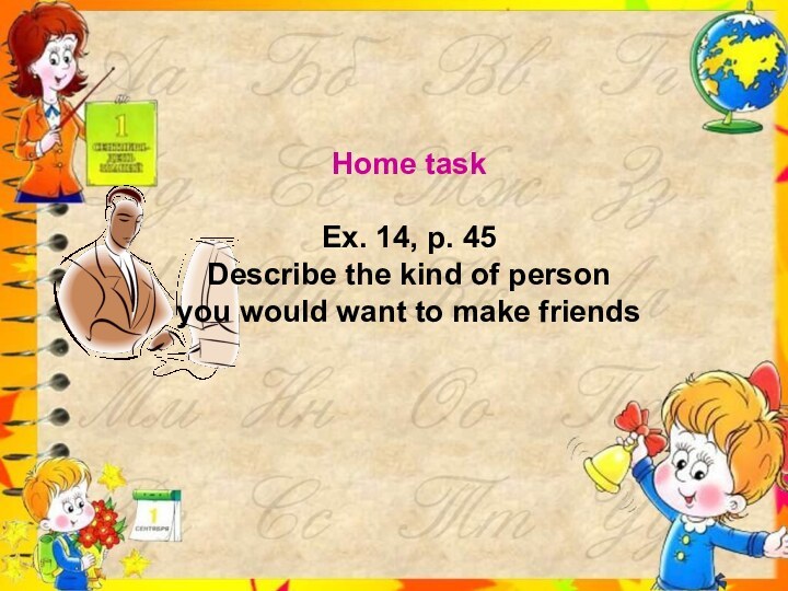 Home taskEx. 14, p. 45Describe the kind of person you would want to make friends