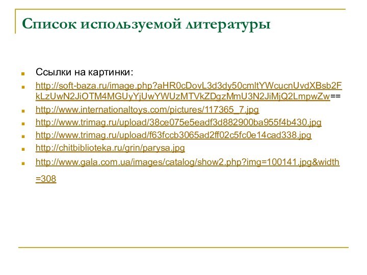 Список используемой литературыСсылки на картинки:http://soft-baza.ru/image.php?aHR0cDovL3d3dy50cmltYWcucnUvdXBsb2FkLzUwN2JiOTM4MGUyYjUwYWUzMTVkZDgzMmU3N2JiMjQ2LmpwZw==http://www.internationaltoys.com/pictures/117365_7.jpg http://www.trimag.ru/upload/38ce075e5eadf3d882900ba955f4b430.jpg http://www.trimag.ru/upload/f63fccb3065ad2ff02c5fc0e14cad338.jpghttp://chitbiblioteka.ru/grin/parysa.jpg http://www.gala.com.ua/images/catalog/show2.php?img=100141.jpg&width=308