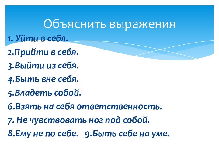 1. Уйти в себя. 2.Прийти в себя. 3.Выйти из себя. 4.Быть вне