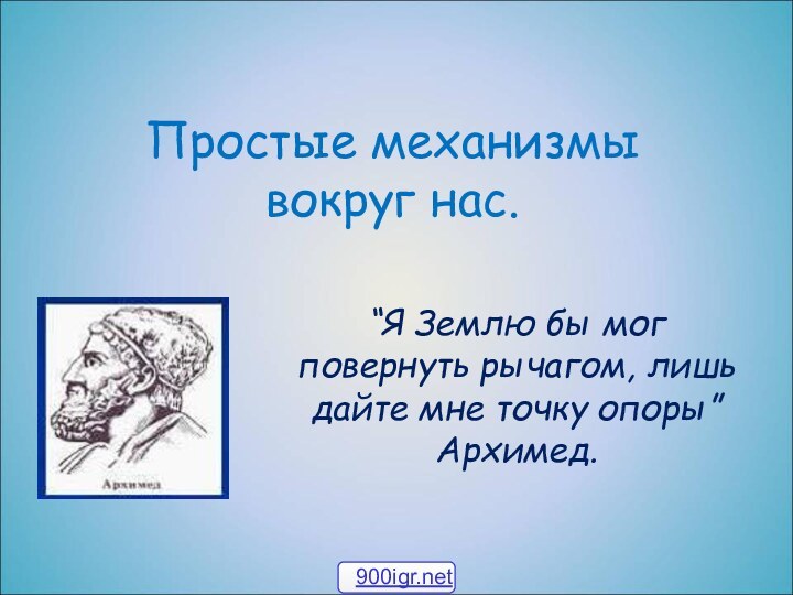 Простые механизмы  вокруг нас.“Я Землю бы мог повернуть рычагом, лишь дайте мне точку опоры” Архимед.