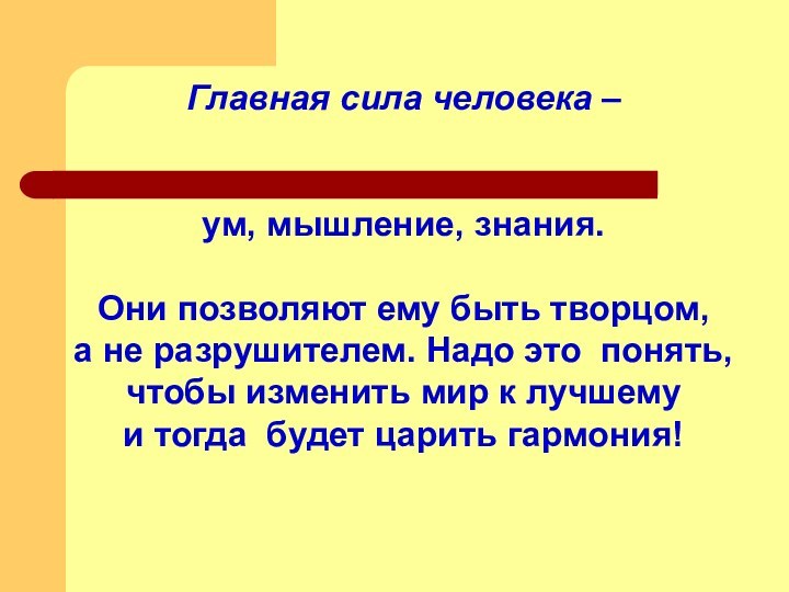 Главная сила человека – ум, мышление, знания.Они позволяют ему быть творцом,а не