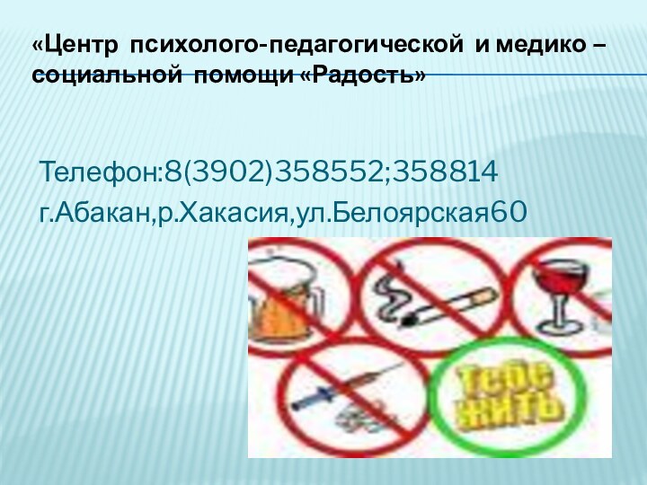 Телефон:8(3902)358552;358814г.Абакан,р.Хакасия,ул.Белоярская60«Центр психолого-педагогической и медико –социальной помощи «Радость»