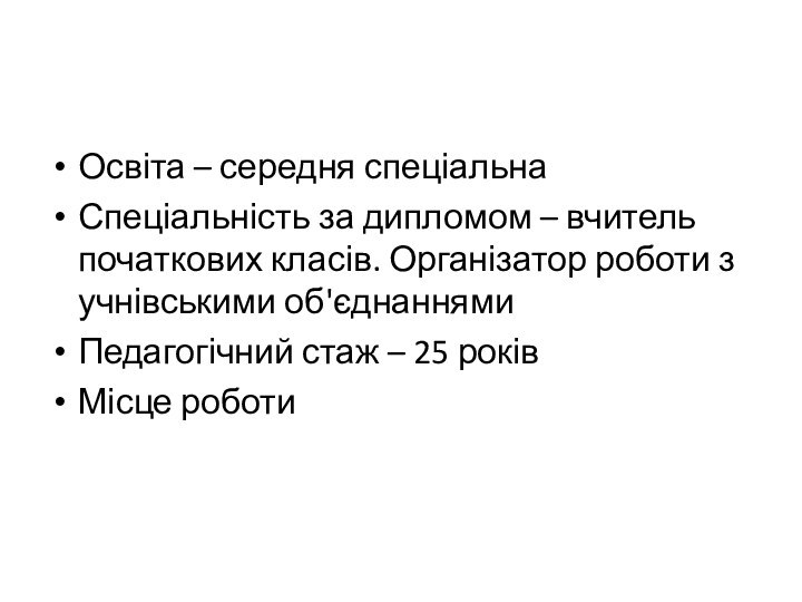 Освіта – середня спеціальнаСпеціальність за дипломом – вчитель початкових класів. Організатор роботи