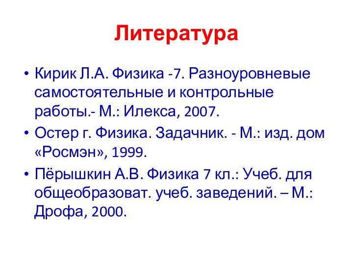 ЛитератураКирик Л.А. Физика -7. Разноуровневые самостоятельные и контрольные работы.- М.: Илекса, 2007.Остер