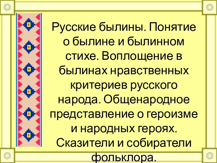 Русские былины. Понятие о былине и былинном стихе. Воплощение в былинах нравственных