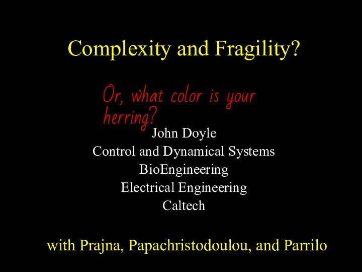 Complexity and Fragility?John DoyleControl and Dynamical SystemsBioEngineeringElectrical EngineeringCaltechwith Prajna, Papachristodoulou, and Parrilo