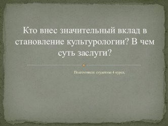 Кто внес значительный вклад в становление культурологии? В чем суть заслуги?