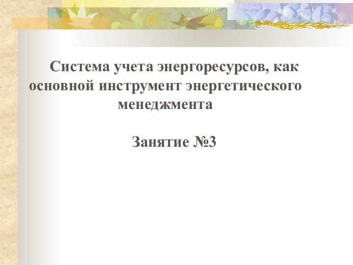 Система учета энергоресурсов, как основной инструмент энергетического менеджментаЗанятие №3