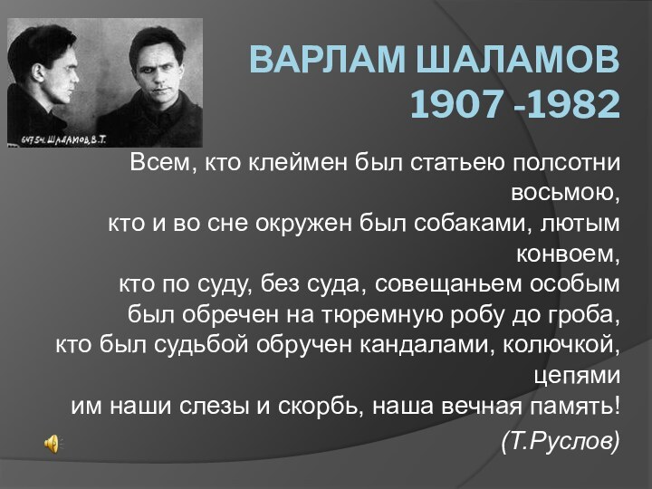 Варлам Шаламов 1907 -1982Всем, кто клеймен был статьею полсотни восьмою,  кто и