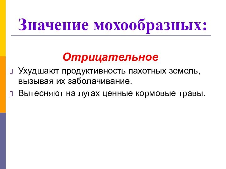 ОтрицательноеУхудшают продуктивность пахотных земель, вызывая их заболачивание.Вытесняют на лугах ценные кормовые травы.Значение мохообразных: