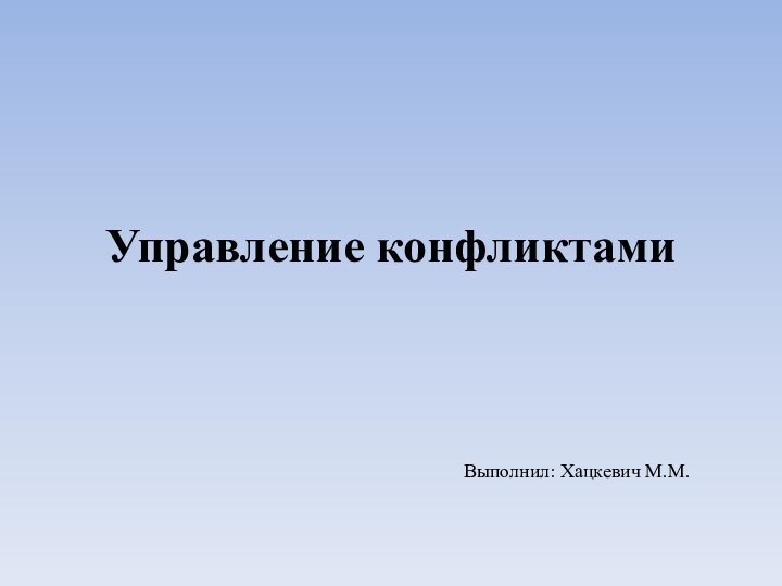 Управление конфликтамиВыполнил: Хацкевич М.М.