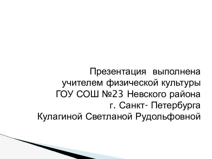 Презентация выполненаучителем физической культуры ГОУ СОШ №23 Невского района г. Санкт- Петербурга Кулагиной Светланой Рудольфовной