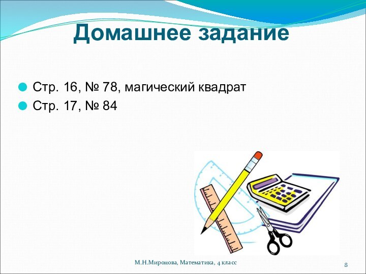 Домашнее заданиеСтр. 16, № 78, магический квадрат Стр. 17, № 84М.Н.Миронова, Математика, 4 класс