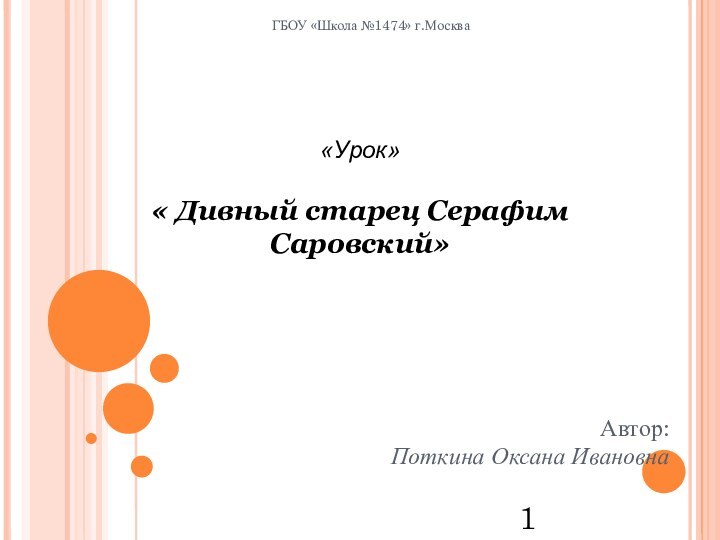 ГБОУ «Школа №1474» г.Москва Автор:Поткина Оксана Ивановна1«Урок»« Дивный старец Серафим Саровский»