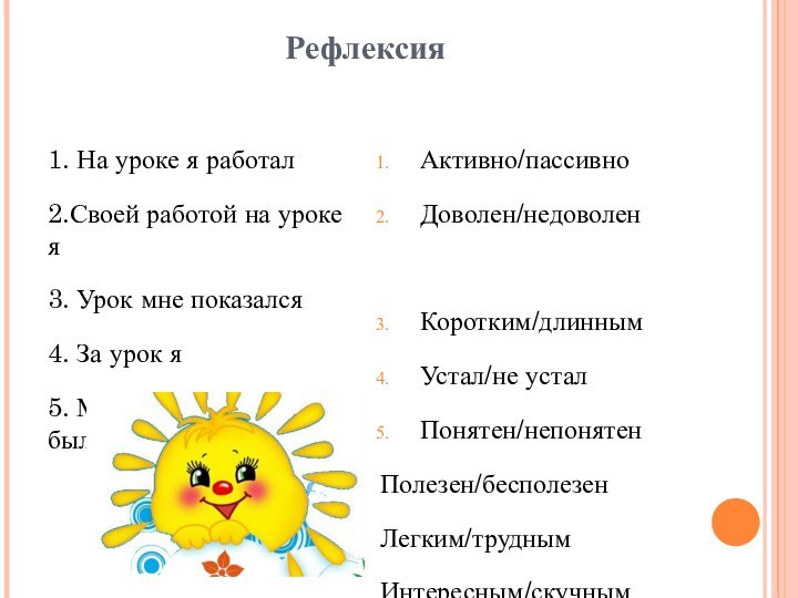 Рефлексия1. На уроке я работал2.Своей работой на уроке я3. Урок мне показался4.